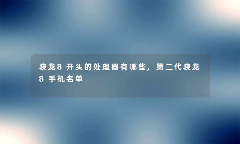 骁龙8开头的处理器有哪些,第二代骁龙8手机名单