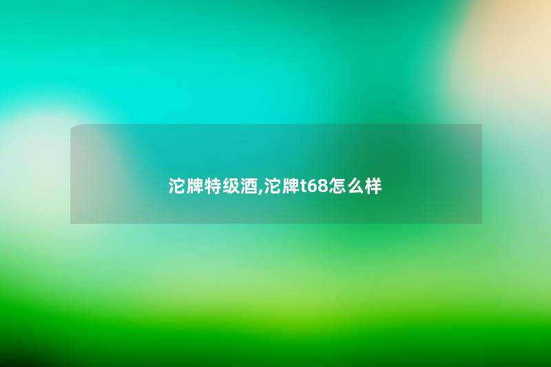 沱牌特级酒,沱牌t68怎么样