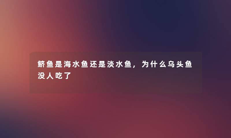 鲚鱼是海水鱼还是淡水鱼,为什么乌头鱼没人吃了