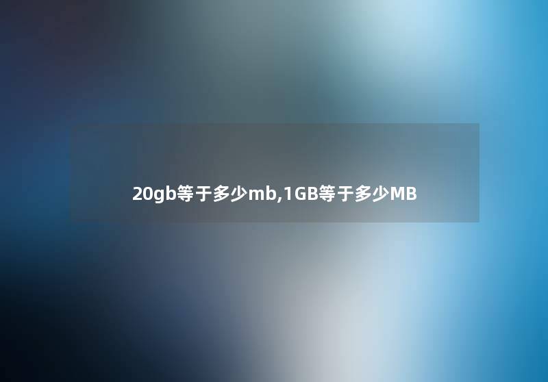 20gb等于多少mb,1GB等于多少MB