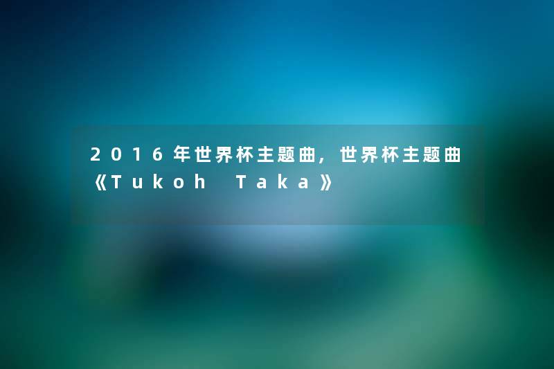 2016年世界杯主题曲,世界杯主题曲《Tukoh Taka》