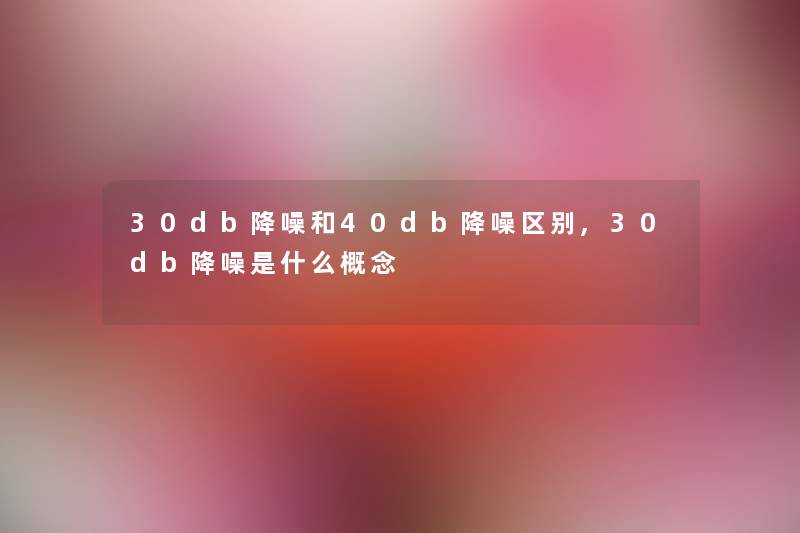 30db降噪和40db降噪区别,30db降噪是什么概念