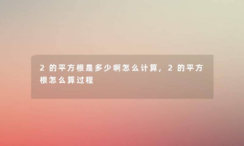 2的平方根是多少啊怎么计算,2的平方根怎么算过程