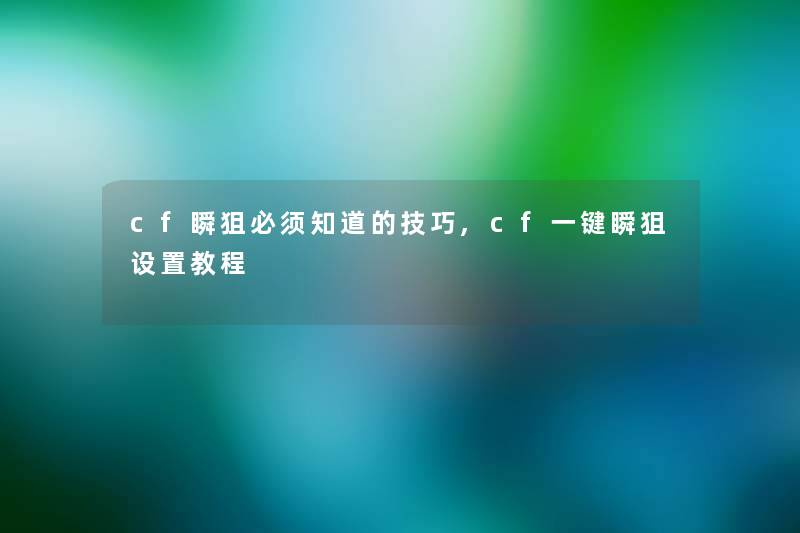 cf瞬狙必须知道的技巧,cf一键瞬狙设置教程