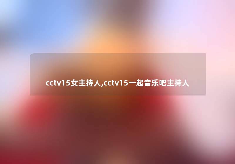 cctv15女主持人,cctv15一起音乐吧主持人