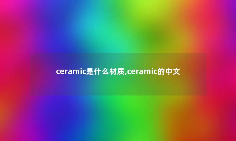 ceramic是什么材质,ceramic的中文