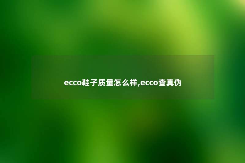 ecco鞋子质量怎么样,ecco查真伪