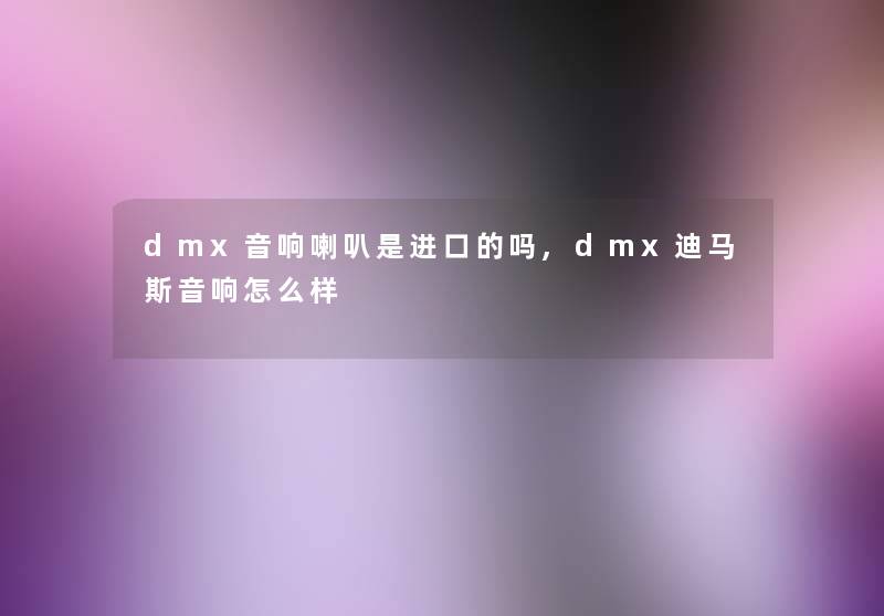 dmx音响喇叭是进口的吗,dmx迪马斯音响怎么样