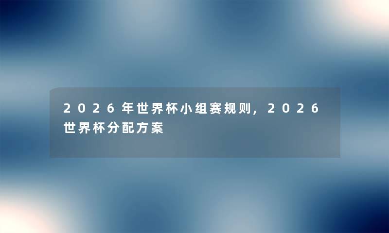2026年世界杯小组赛规则,2026世界杯分配方案