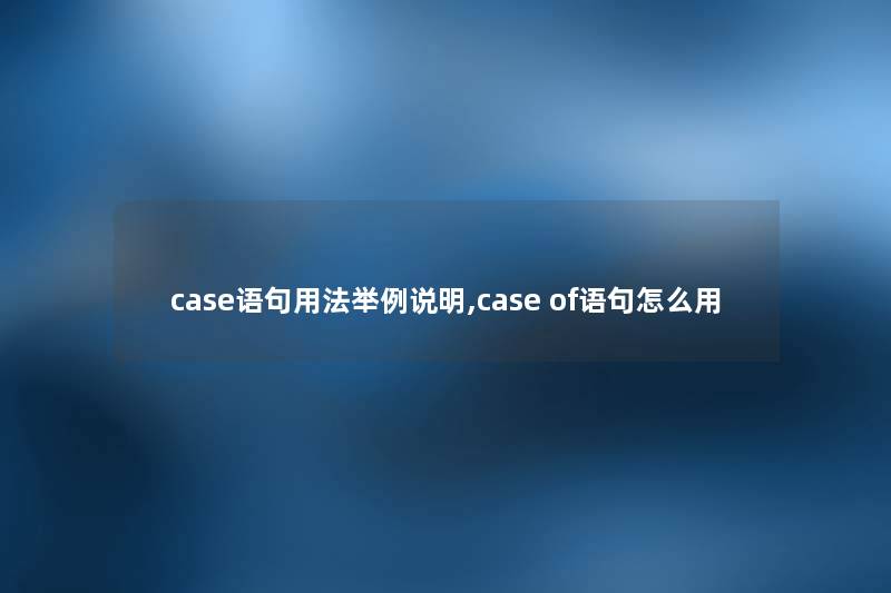 case语句用法举例说明,case of语句怎么用
