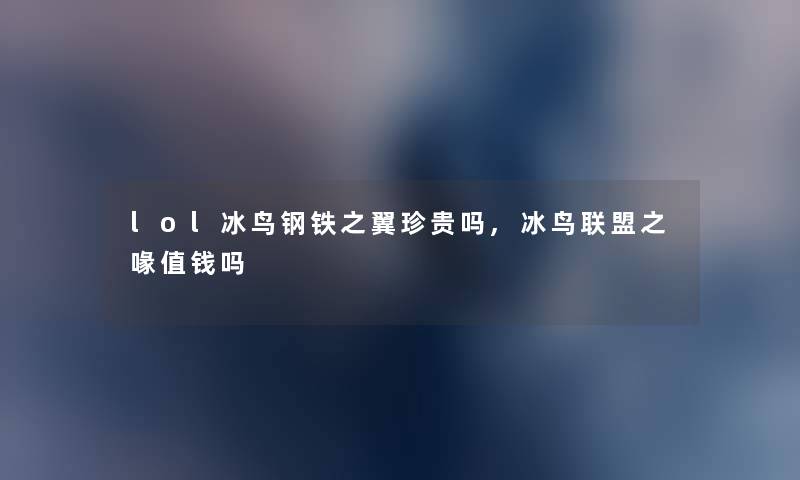 lol冰鸟钢铁之翼珍贵吗,冰鸟联盟之喙值钱吗