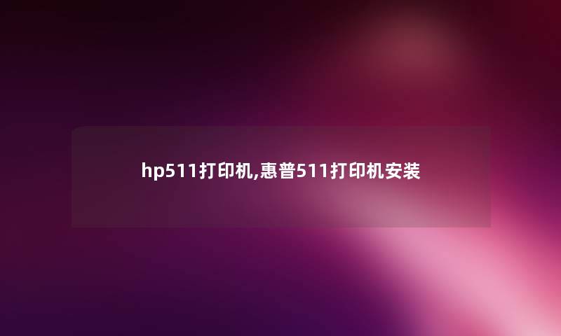hp511打印机,惠普511打印机安装