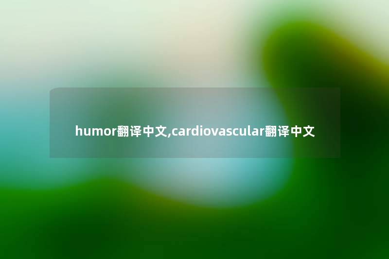 humor翻译中文,cardiovascular翻译中文