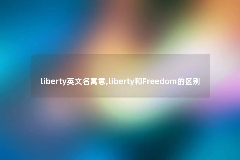 liberty英文名寓意,liberty和Freedom的区别
