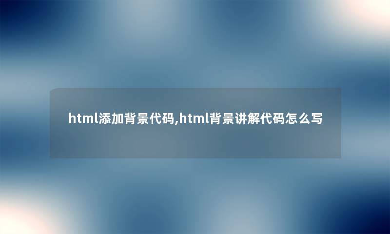 html添加代码,html讲解代码怎么写