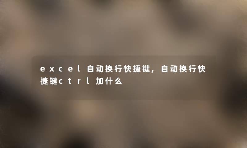excel自动换行快捷键,自动换行快捷键ctrl加什么
