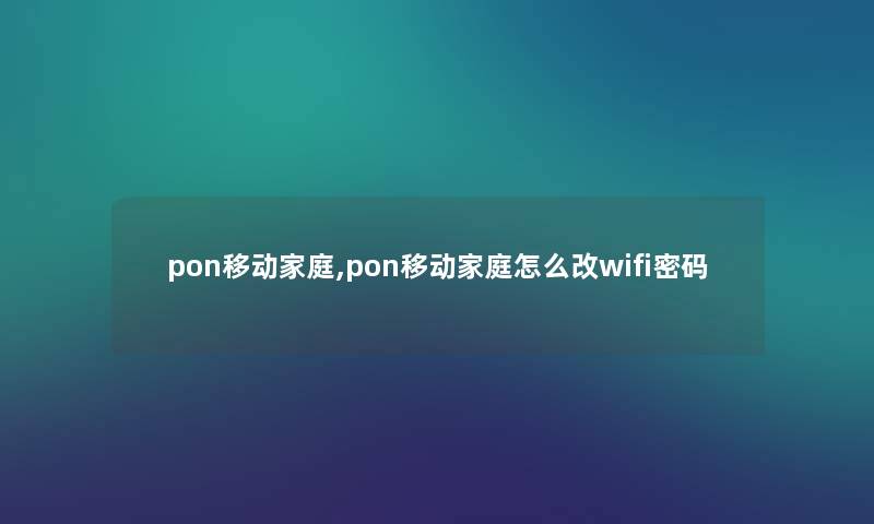pon移动家庭,pon移动家庭怎么改wifi密码