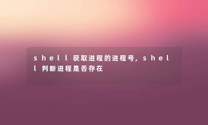 shell获取进程的进程号,shell判断进程是否存在