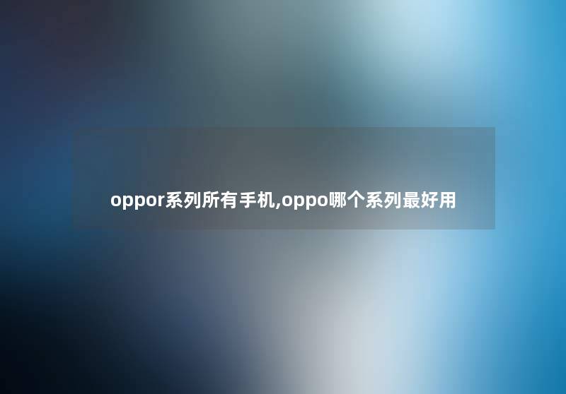 oppor系列所有手机,oppo哪个系列好用