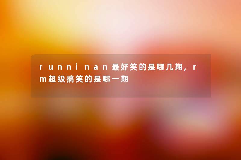 runninan好笑的是哪几期,rm超级搞笑的是哪一期