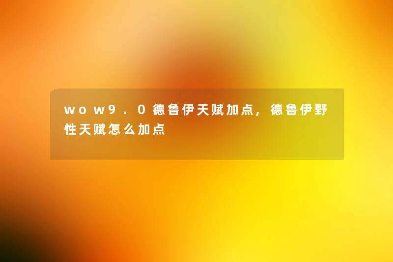 wow9.0德鲁伊天赋加点,德鲁伊野性天赋怎么加点