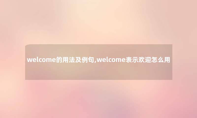 welcome的用法及例句,welcome表示欢迎怎么用
