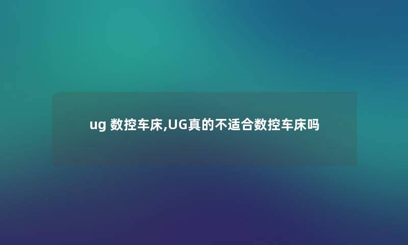 ug 数控车床,UG真的不适合数控车床吗