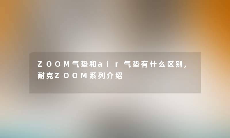ZOOM气垫和air气垫有什么区别,耐克ZOOM系列介绍