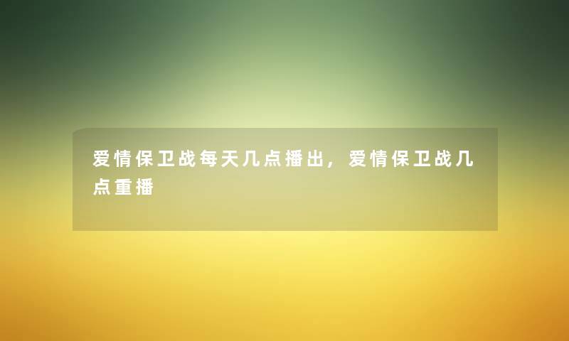 爱情保卫战每天几点播出,爱情保卫战几点重播