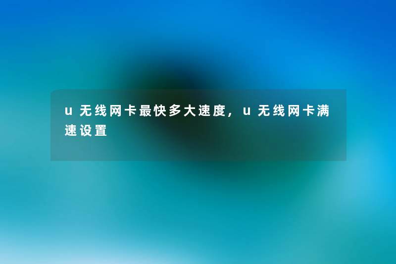 u无线网卡快多大速度,u无线网卡满速设置