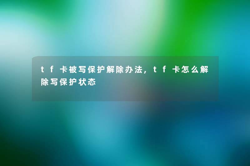 tf卡被写保护解除办法,tf卡怎么解除写保护状态
