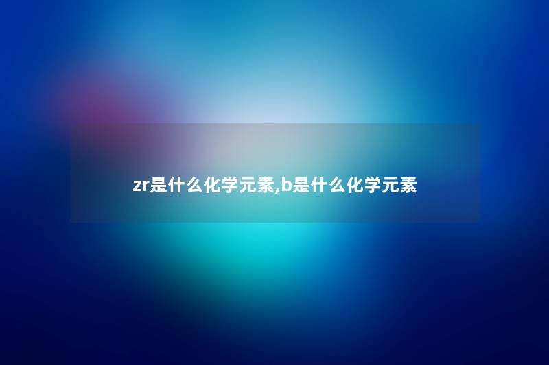 zr是什么化学元素,b是什么化学元素