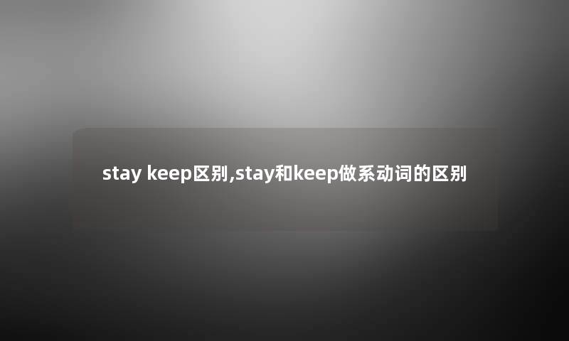 stay keep区别,stay和keep做系动词的区别