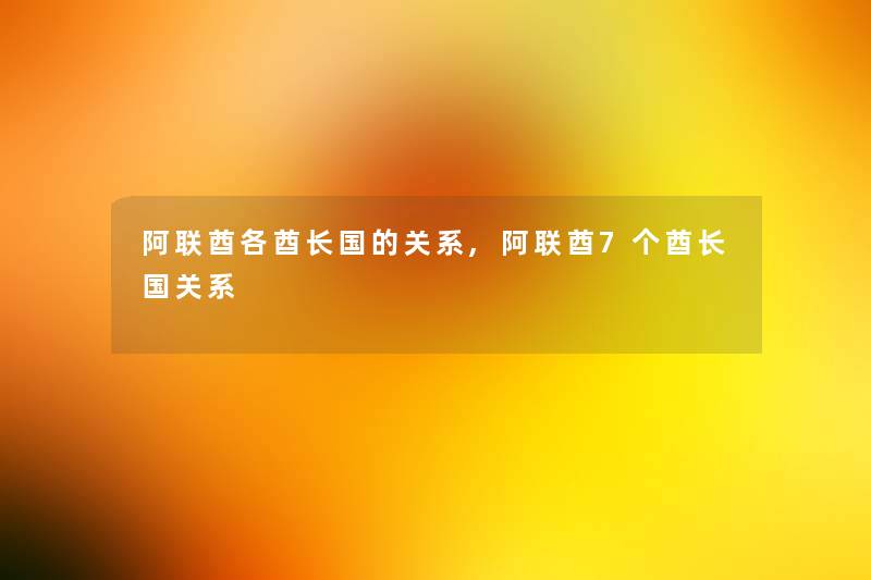 阿联酋各酋长国的关系,阿联酋7个酋长国关系