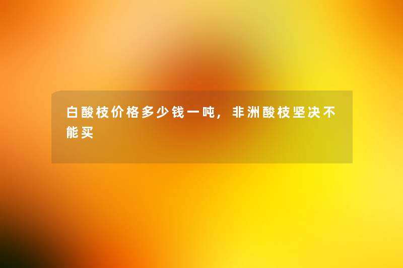 白酸枝价格多少钱一吨,非洲酸枝坚决不能买
