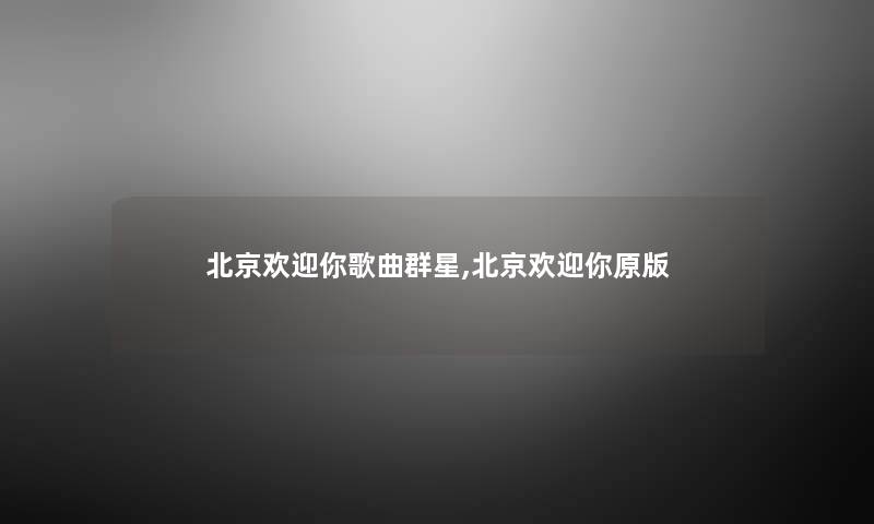 北京欢迎你歌曲群星,北京欢迎你原版