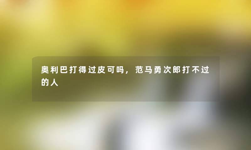 奥利巴打得过皮可吗,范马勇次郎打不过的人