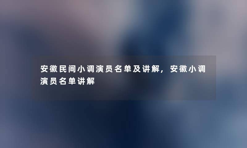 安徽民间小调演员名单及讲解,安徽小调演员名单讲解