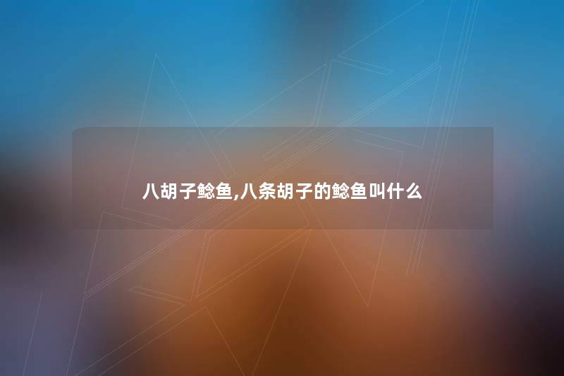 八胡子鲶鱼,八条胡子的鲶鱼叫什么
