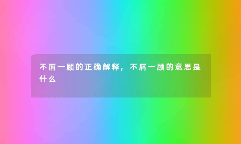 不屑一顾的正确解释,不屑一顾的意思是什么