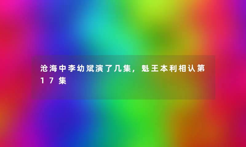 沧海中李幼斌演了几集,魁王本利相认第17集