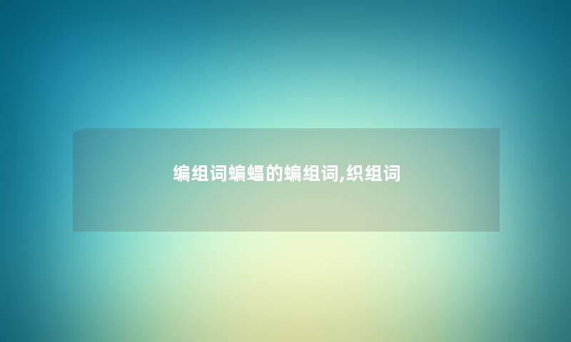 编组词蝙蝠的蝙组词,织组词