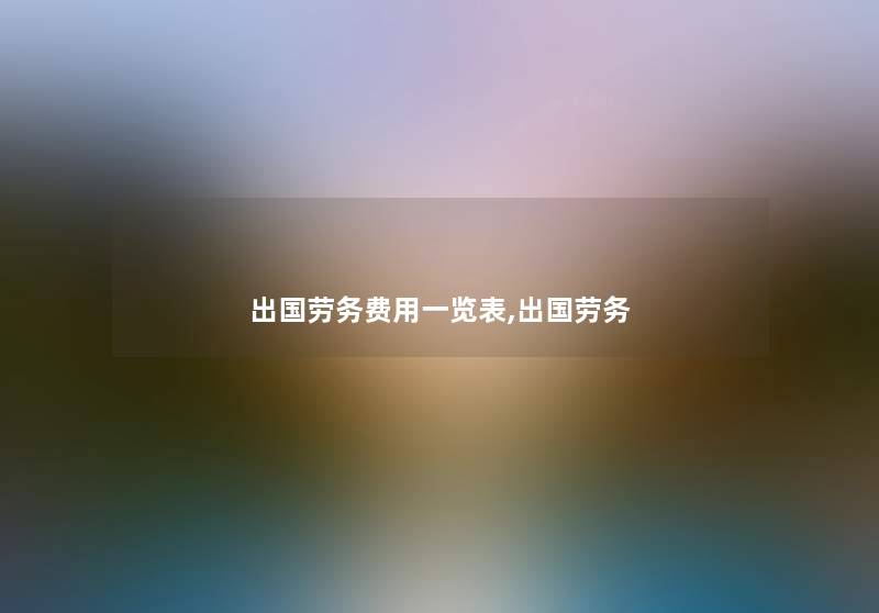 出国劳务费用一览表,出国劳务