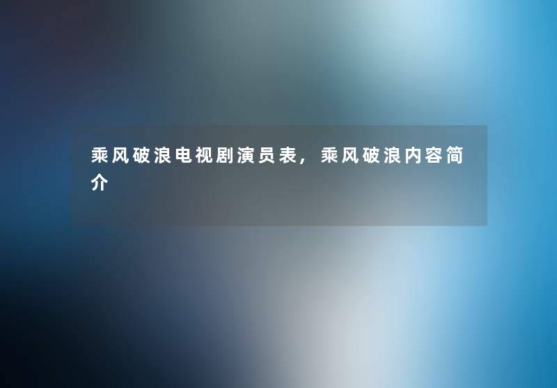 乘风破浪电视剧演员表,乘风破浪内容简介