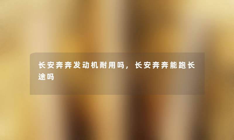 长安奔奔发动机耐用吗,长安奔奔能跑长途吗