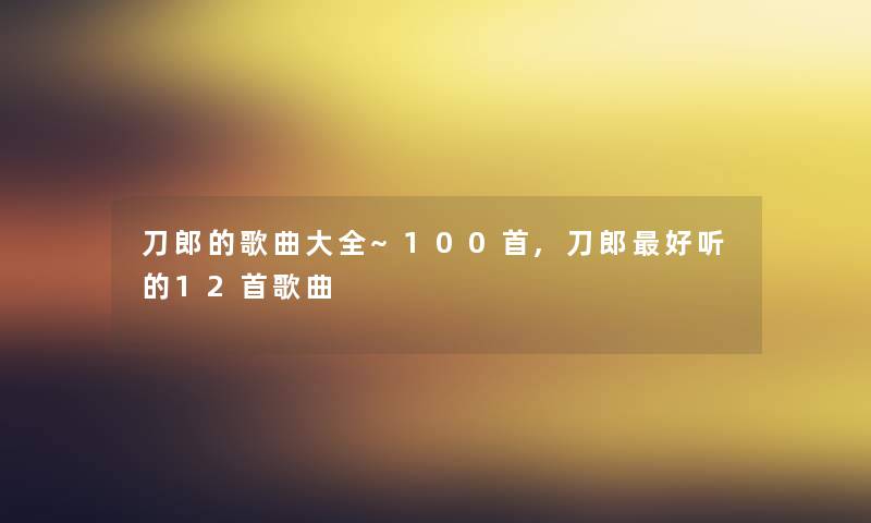 刀郎的歌曲大全~几首,刀郎好听的12首歌曲
