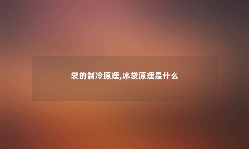 袋的制冷原理,冰袋原理是什么