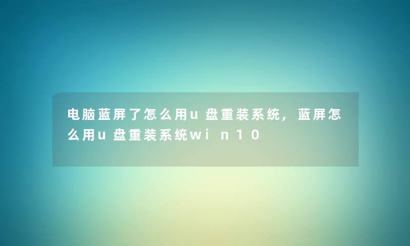 电脑蓝屏了怎么用u盘重装系统,蓝屏怎么用u盘重装系统win10