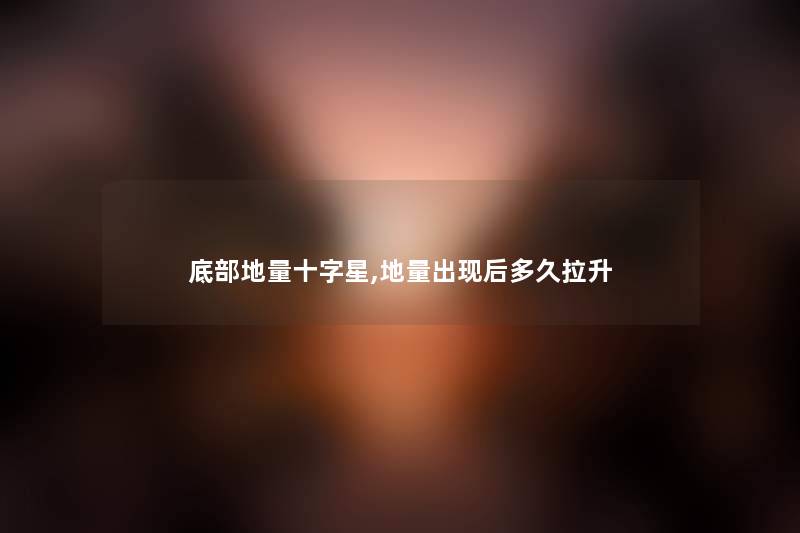 底部地量十字星,地量出现后多久拉升