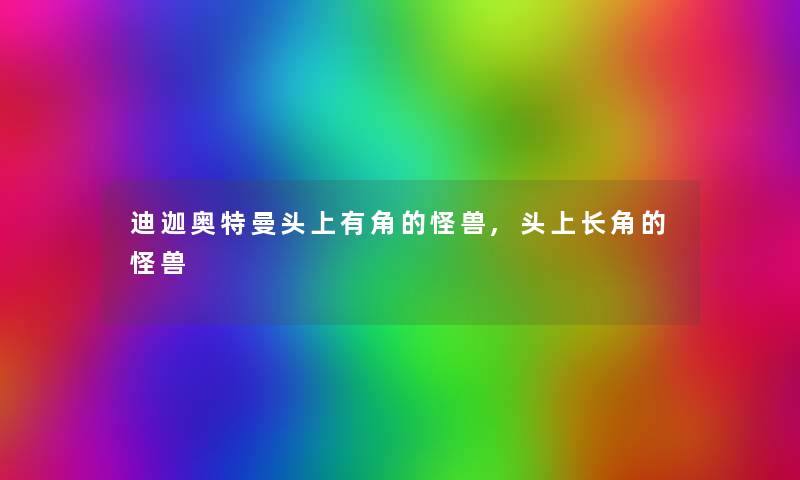 迪迦奥特曼头上有角的怪兽,头上长角的怪兽